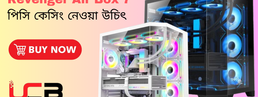 যে ৫ টি সুভিধার জন্য আপনার Revenger Air Box 7  পিসি কেসিং নেওয়া উচিৎ যে ৫ টি সুভিধার জন্য আপনার Revenger Air Box 7  পিসি কেসিং নেওয়া উচিৎ